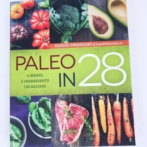 Paleo in 28: 4 Weeks, 5 Ingredients, 130 Recipes Kenzie Swanhart